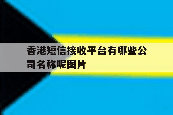 包含香港短信接收平台有哪些公司名称呢图片的词条 包含香港短信接收平台有哪些公司名称呢图片的词条