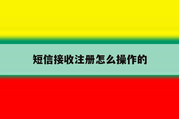 短信接收注册怎么操作的 短信接收注册怎么操作的