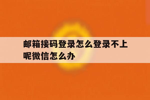 包含邮箱接码登录怎么登录不上呢微信怎么办的词条 包含邮箱接码登录怎么登录不上呢微信怎么办的词条