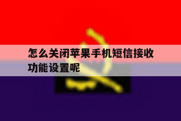怎么关闭苹果手机短信接收功能设置呢 怎么关闭苹果手机短信接收功能设置呢