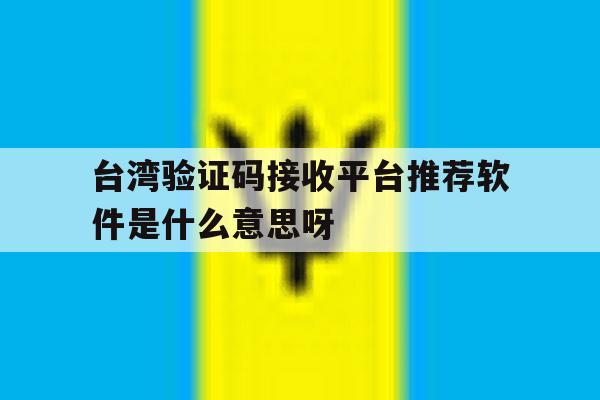 关于台湾验证码接收平台推荐软件是什么意思呀的信息 关于台湾验证码接收平台推荐软件是什么意思呀的信息