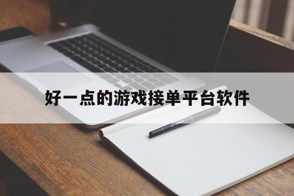 好一点的游戏接单平台软件 好一点的游戏接单平台软件