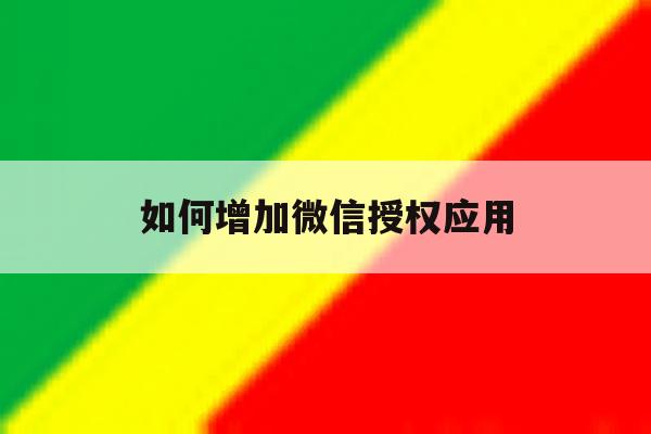 如何增加微信授权应用 如何增加微信授权应用