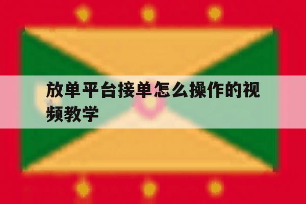 放单平台接单怎么操作的视频教学 放单平台接单怎么操作的视频教学