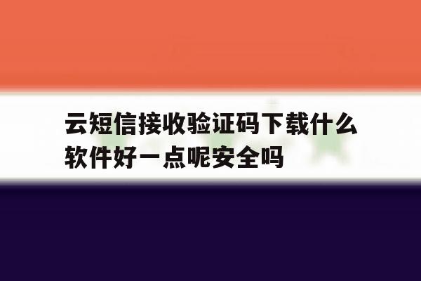 云短信接收验证码下载什么软件好一点呢安全吗的简单介绍 云短信接收验证码下载什么软件好一点呢安全吗的简单介绍