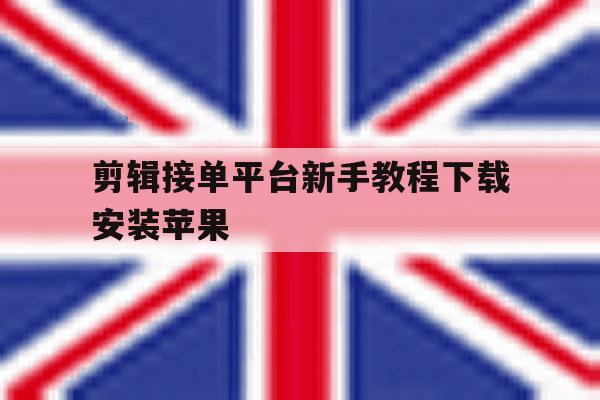 剪辑接单平台新手教程下载安装苹果 剪辑接单平台新手教程下载安装苹果