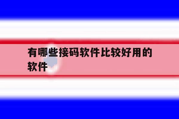有哪些接码软件比较好用的软件 有哪些接码软件比较好用的软件