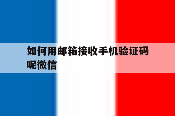 包含如何用邮箱接收手机验证码呢微信的词条 包含如何用邮箱接收手机验证码呢微信的词条