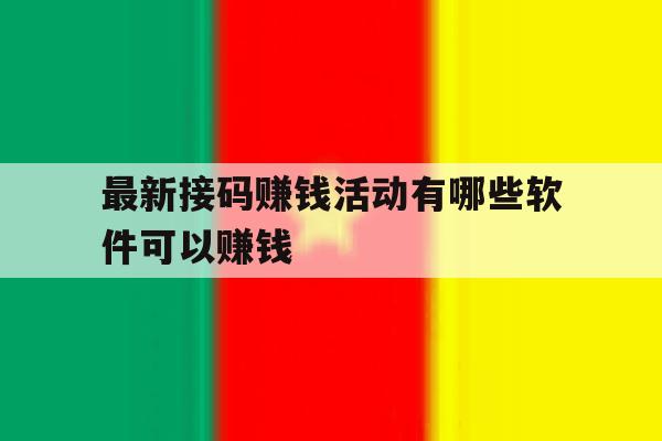 最新接码赚钱活动有哪些软件可以赚钱 最新接码赚钱活动有哪些软件可以赚钱