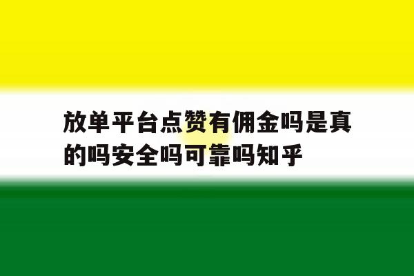 关于放单平台点赞有佣金吗是真的吗安全吗可靠吗知乎的信息 关于放单平台点赞有佣金吗是真的吗安全吗可靠吗知乎的信息