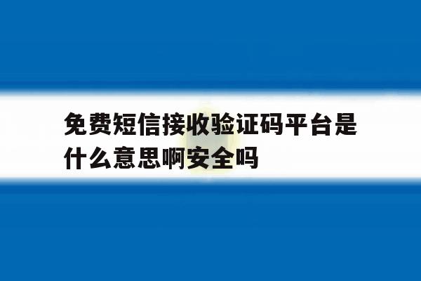 免费短信接收验证码平台是什么意思啊安全吗的简单介绍 免费短信接收验证码平台是什么意思啊安全吗的简单介绍