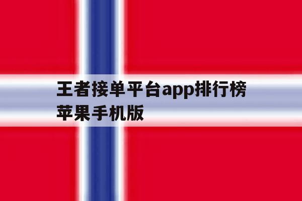 王者接单平台app排行榜苹果手机版 王者接单平台app排行榜苹果手机版
