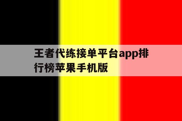 王者代练接单平台app排行榜苹果手机版的简单介绍 王者代练接单平台app排行榜苹果手机版的简单介绍