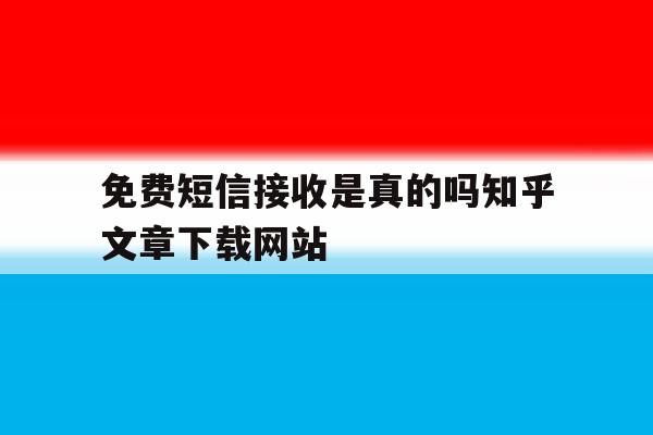 包含免费短信接收是真的吗知乎文章下载网站的词条 包含免费短信接收是真的吗知乎文章下载网站的词条
