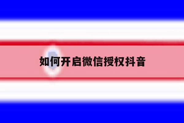 如何开启微信授权抖音 如何开启微信授权抖音