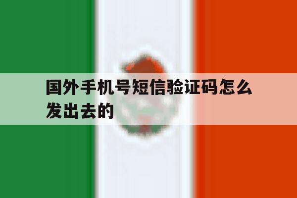 国外手机号短信验证码怎么发出去的 国外手机号短信验证码怎么发出去的