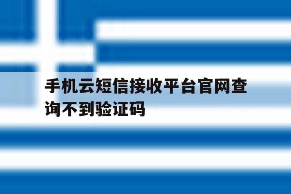 手机云短信接收平台官网查询不到验证码 手机云短信接收平台官网查询不到验证码