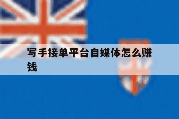 写手接单平台自媒体怎么赚钱 写手接单平台自媒体怎么赚钱