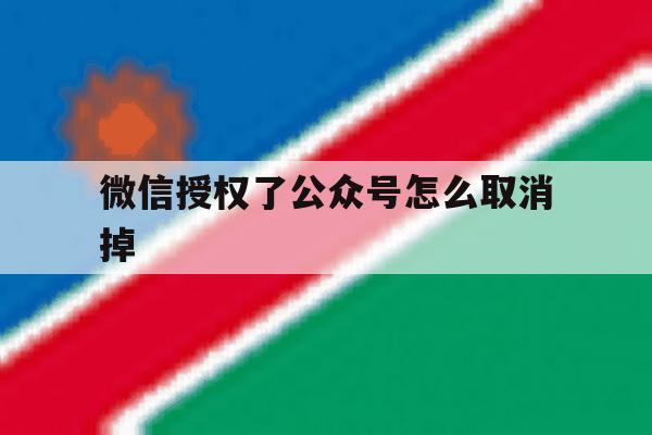 微信授权了公众号怎么取消掉 微信授权了公众号怎么取消掉