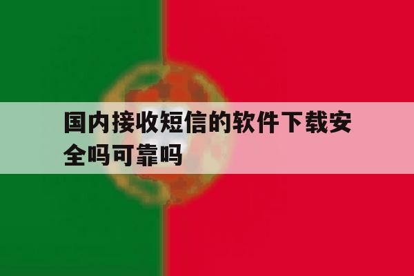 国内接收短信的软件下载安全吗可靠吗 国内接收短信的软件下载安全吗可靠吗