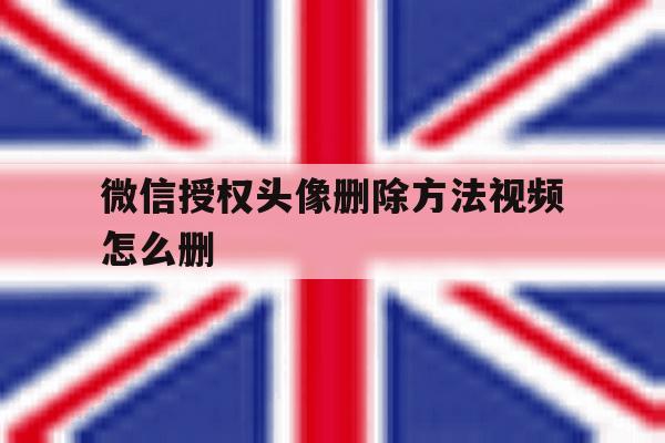 微信授权头像删除方法视频怎么删 微信授权头像删除方法视频怎么删