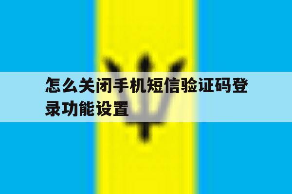 怎么关闭手机短信验证码登录功能设置