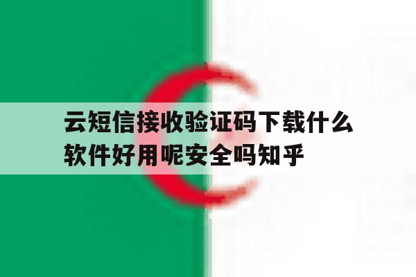 云短信接收验证码下载什么软件好用呢安全吗知乎的简单介绍 云短信接收验证码下载什么软件好用呢安全吗知乎的简单介绍