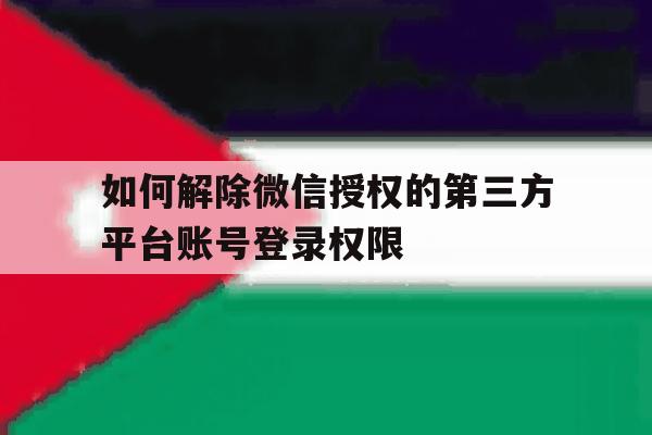如何解除微信授权的第三方平台账号登录权限