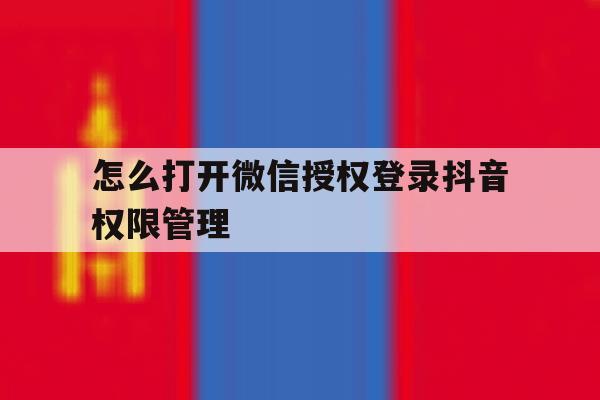 怎么打开微信授权登录抖音权限管理