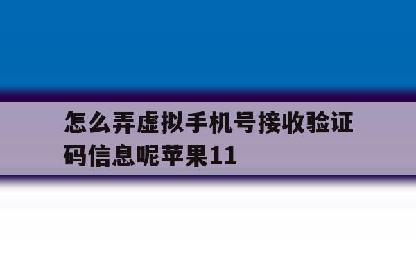 怎么弄虚拟手机号接收验证码信息呢苹果11的简单介绍 怎么弄虚拟手机号接收验证码信息呢苹果11的简单介绍
