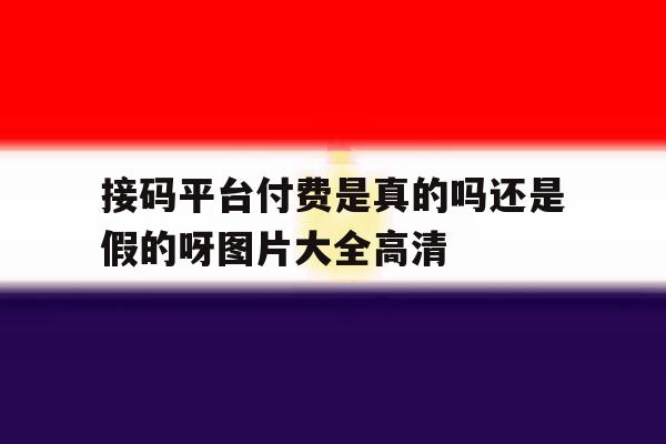 接码平台付费是真的吗还是假的呀图片大全高清的简单介绍 接码平台付费是真的吗还是假的呀图片大全高清的简单介绍