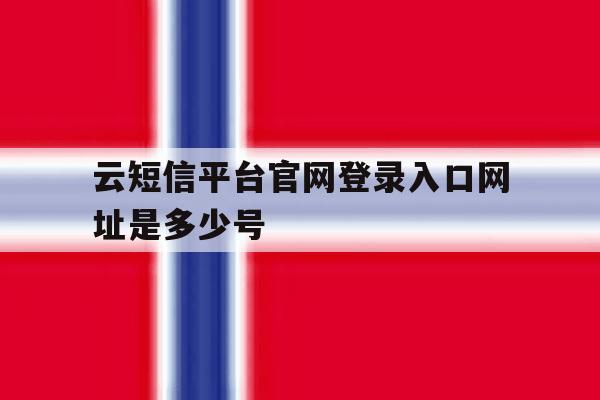 云短信平台官网登录入口网址是多少号