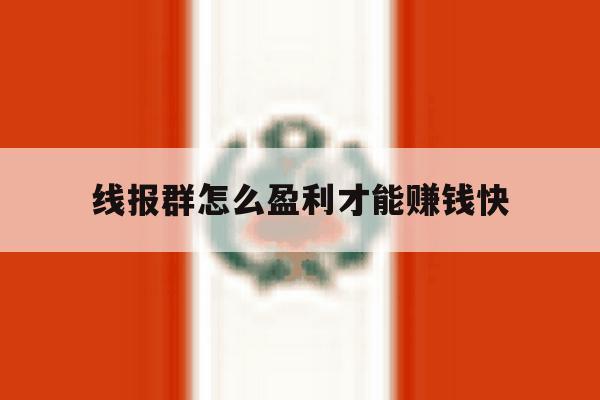 线报群怎么盈利才能赚钱快 线报群怎么盈利才能赚钱快