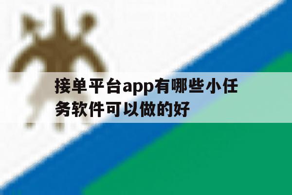 接单平台app有哪些小任务软件可以做的好 接单平台app有哪些小任务软件可以做的好