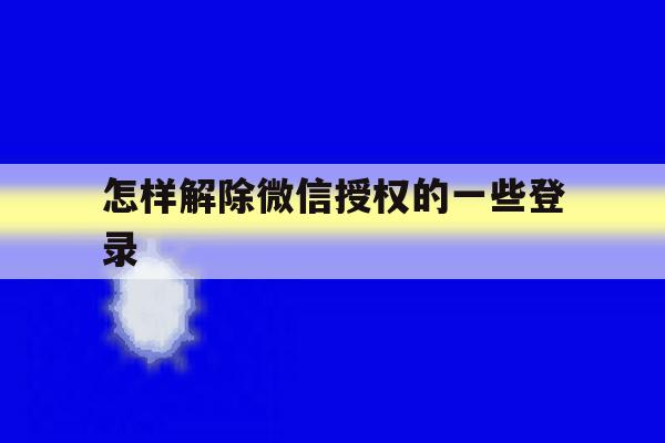 怎样解除微信授权的一些登录 怎样解除微信授权的一些登录