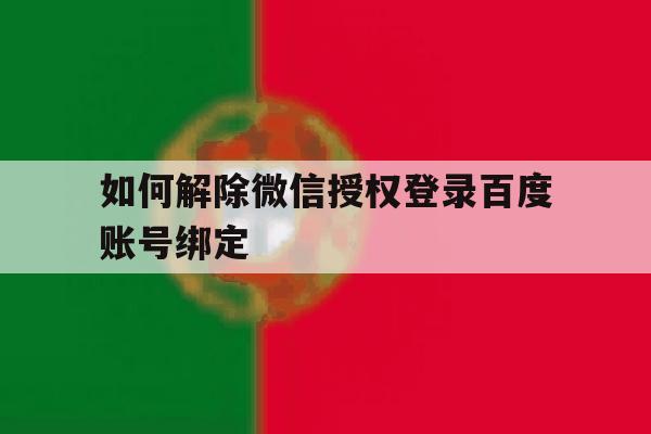 如何解除微信授权登录百度账号绑定 如何解除微信授权登录百度账号绑定