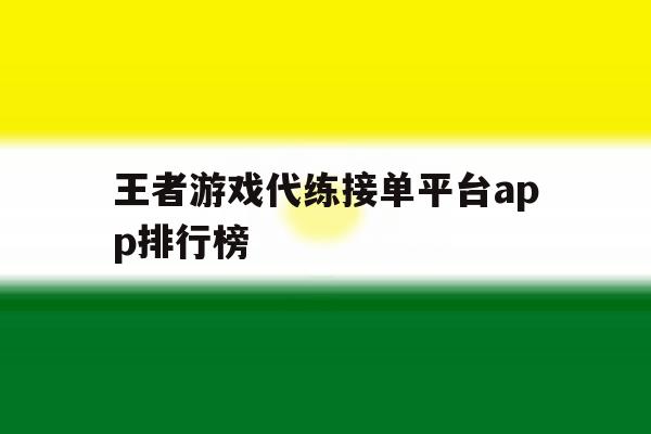 王者游戏代练接单平台app排行榜 王者游戏代练接单平台app排行榜