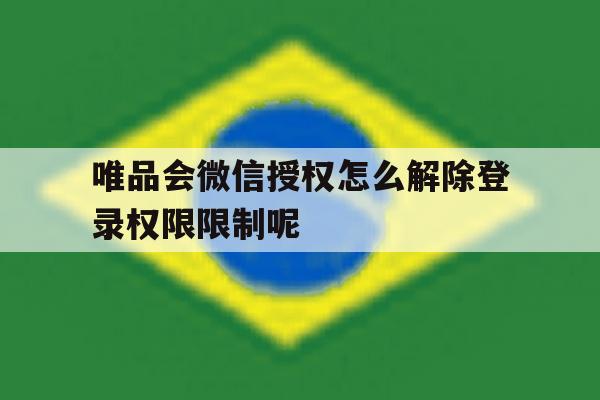 唯品会微信授权怎么解除登录权限限制呢