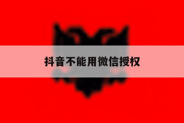 抖音不能用微信授权 抖音不能用微信授权