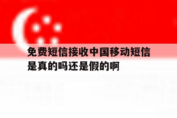 包含免费短信接收中国移动短信是真的吗还是假的啊的词条 包含免费短信接收中国移动短信是真的吗还是假的啊的词条
