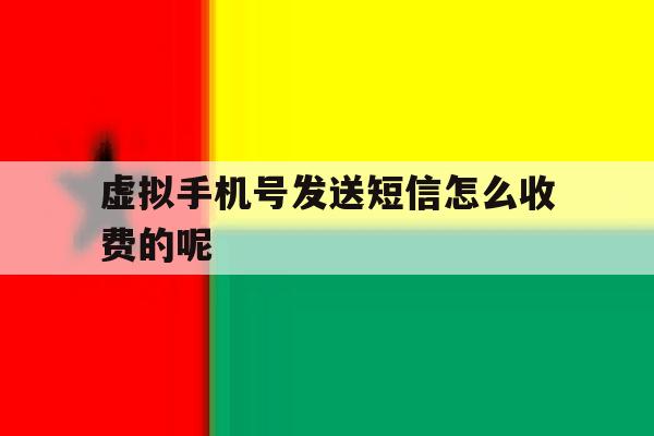 虚拟手机号发送短信怎么收费的呢的简单介绍 虚拟手机号发送短信怎么收费的呢的简单介绍