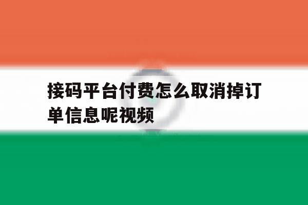 接码平台付费怎么取消掉订单信息呢视频 接码平台付费怎么取消掉订单信息呢视频