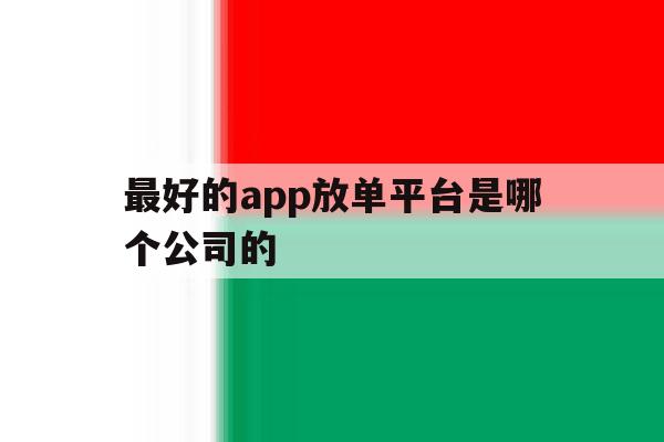最好的app放单平台是哪个公司的 最好的app放单平台是哪个公司的