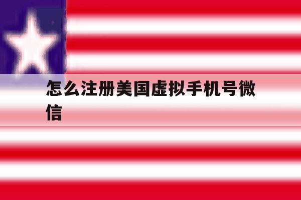 怎么注册美国虚拟手机号微信 怎么注册美国虚拟手机号微信