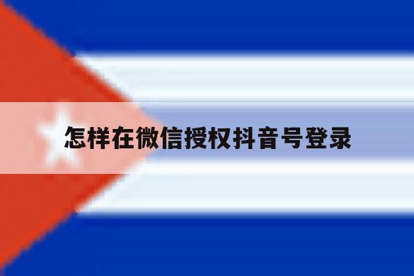 怎样在微信授权抖音号登录