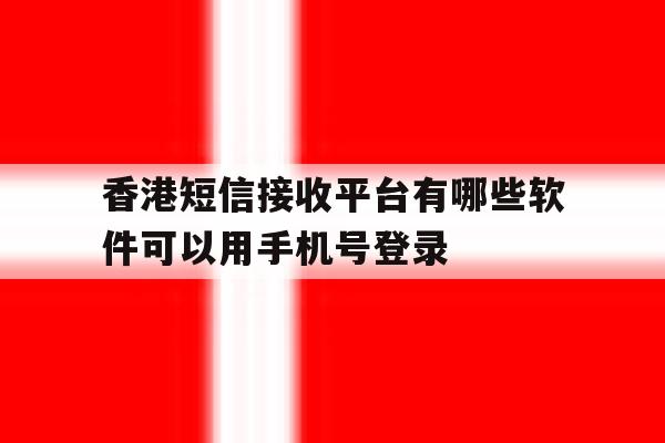 关于香港短信接收平台有哪些软件可以用手机号登录的信息 关于香港短信接收平台有哪些软件可以用手机号登录的信息
