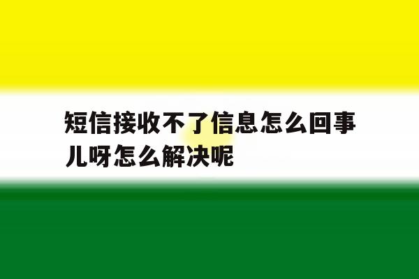 短信接收不了信息怎么回事儿呀怎么解决呢 短信接收不了信息怎么回事儿呀怎么解决呢