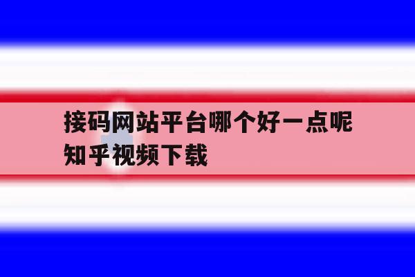 接码网站平台哪个好一点呢知乎视频下载 接码网站平台哪个好一点呢知乎视频下载