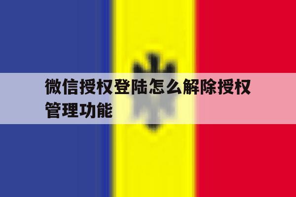 微信授权登陆怎么解除授权管理功能 微信授权登陆怎么解除授权管理功能
