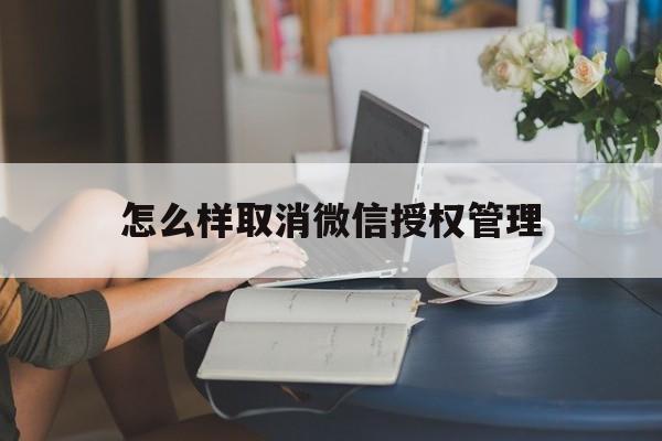 怎么样取消微信授权管理 怎么样取消微信授权管理